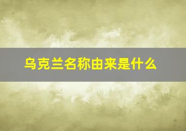 乌克兰名称由来是什么