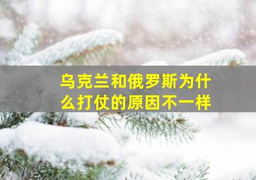 乌克兰和俄罗斯为什么打仗的原因不一样