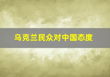 乌克兰民众对中国态度