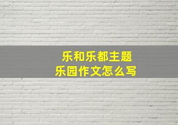 乐和乐都主题乐园作文怎么写