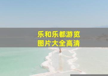 乐和乐都游览图片大全高清