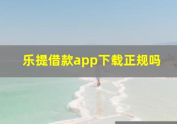 乐提借款app下载正规吗