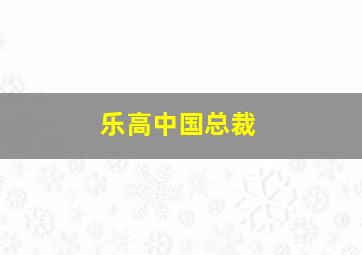 乐高中国总裁