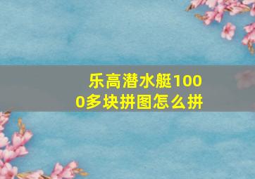 乐高潜水艇1000多块拼图怎么拼