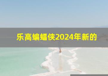 乐高蝙蝠侠2024年新的