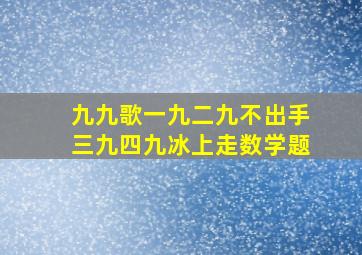 九九歌一九二九不出手三九四九冰上走数学题