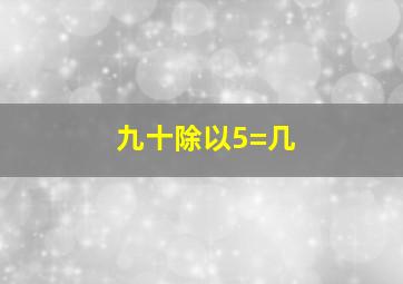 九十除以5=几