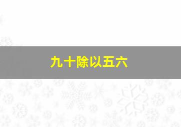 九十除以五六