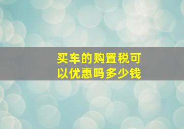 买车的购置税可以优惠吗多少钱