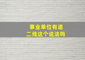 事业单位有退二线这个说法吗