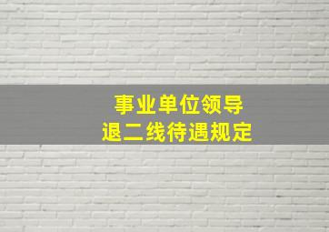 事业单位领导退二线待遇规定