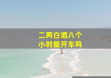 二两白酒八个小时能开车吗