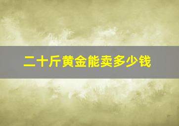 二十斤黄金能卖多少钱