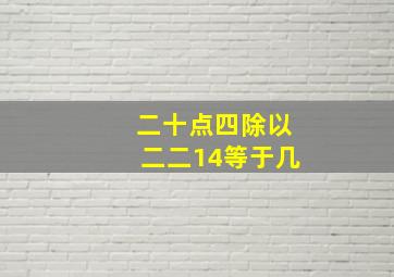 二十点四除以二二14等于几