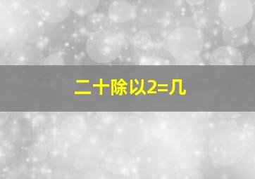 二十除以2=几