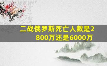 二战俄罗斯死亡人数是2800万还是6000万