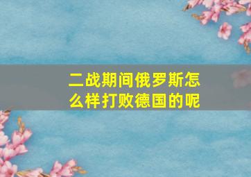 二战期间俄罗斯怎么样打败德国的呢