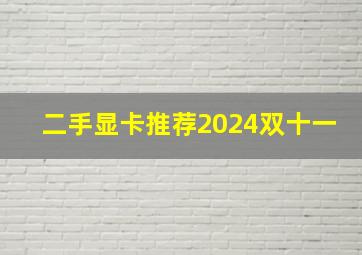 二手显卡推荐2024双十一