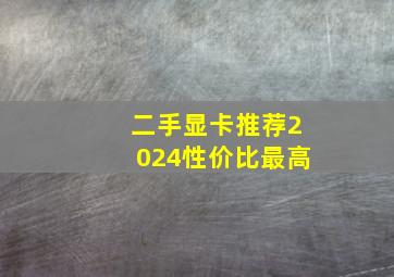 二手显卡推荐2024性价比最高