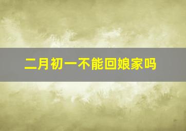 二月初一不能回娘家吗