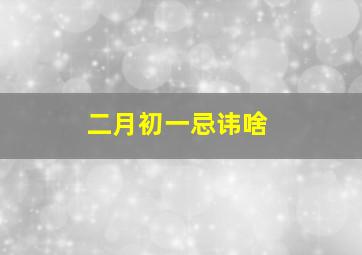 二月初一忌讳啥