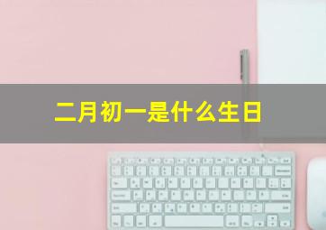 二月初一是什么生日