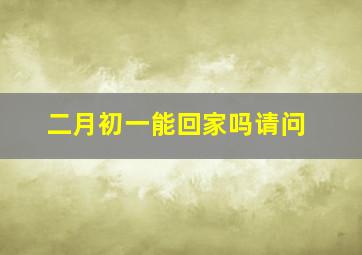 二月初一能回家吗请问