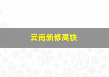 云南新修高铁