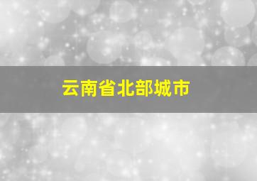 云南省北部城市