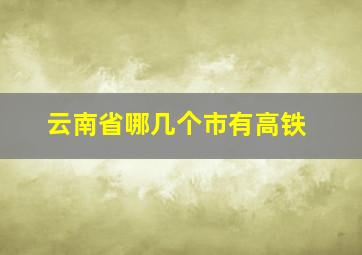 云南省哪几个市有高铁