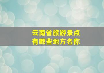 云南省旅游景点有哪些地方名称