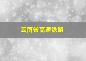 云南省高速铁路