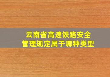 云南省高速铁路安全管理规定属于哪种类型