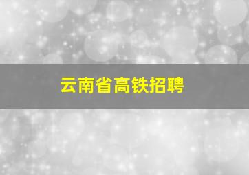 云南省高铁招聘