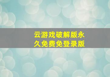 云游戏破解版永久免费免登录版