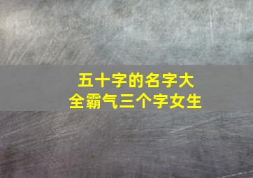 五十字的名字大全霸气三个字女生