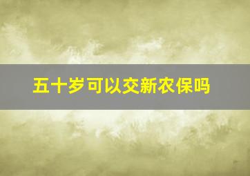 五十岁可以交新农保吗