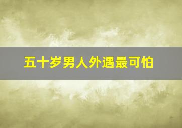 五十岁男人外遇最可怕