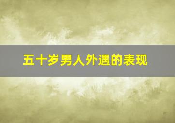 五十岁男人外遇的表现