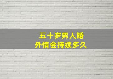 五十岁男人婚外情会持续多久