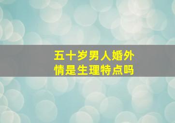 五十岁男人婚外情是生理特点吗