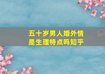 五十岁男人婚外情是生理特点吗知乎