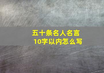 五十条名人名言10字以内怎么写