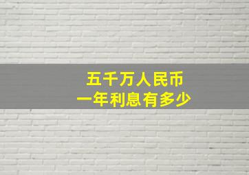 五千万人民币一年利息有多少