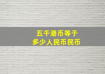 五千港币等于多少人民币民币