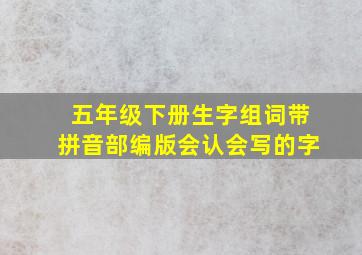 五年级下册生字组词带拼音部编版会认会写的字