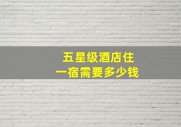 五星级酒店住一宿需要多少钱