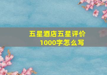 五星酒店五星评价1000字怎么写