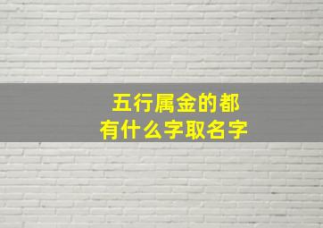 五行属金的都有什么字取名字