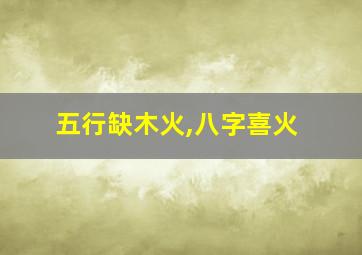 五行缺木火,八字喜火